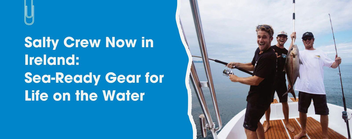 Salty Crew Now in Ireland: Sea-Ready Gear for Life on the Water