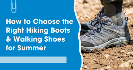 How to choose the Right Hiking Boots & Walking Shoes for Summer